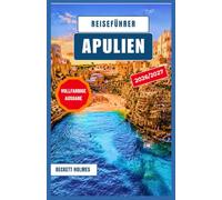 Reiseführer Apulien 2026-2027: Entdecken Sie Italiens Südküste mit ihren historischen Dörfern, Adriastränden, regionaler Küche, malerischen Routen, ... und praktischen Planungstipps.