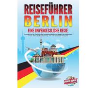 REISEFÜHRER BERLIN - Eine unvergessliche Reise: Erkunden Sie alle Traumorte und Sehenswürdigkeiten und erleben Sie kulinarisches Essen, Action, Spaß, Entspannung, uvm. - Der praxisnahe Reiseguide