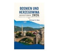 REISEFÜHRER BOSNIEN UND HERZEGOWINA 2026: Entdecken Sie die verborgenen Schätze der Dinarischen Alpen