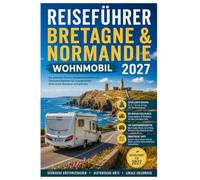 reiseführer bretagne & normandie wohnmobil 2027: Entdecken Sie Mont-Saint-Michel, SaintMalo, die D-Day-Strände, auf malerischen Roadtrips, ... und Küstenlandschaften wie ein Einheimischer