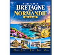 Reiseführer Bretagne und Normandie 2026-2027: Entdecken Sie Küstenlandschaften, historische Städte, charmante Dörfer, Strände, Sehenswürdigkeiten, ... und praktische Reisetipps für Ihre Reise