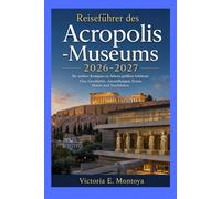 Reiseführer des Acropolis -Museums 2026-2027: Ihr antiker Kompass zu Athens größten Schätzen: Visa, Geschichte, Ausstellungen, Essen, Hotels und Nachtleben