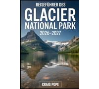 Reiseführer Des Glacier National Park 2026-2027: Ein Begleiter für Erstbesucher auf Going-to the-Sun Road, Lake McDonald, Many Glacier, St. Mary Lake, ... Straßen, Wanderwegen und alpinen Landsc