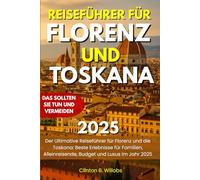 REISEFÜHRER FÜR FLORENZ UND TOSKANA 2025: Der Ultimative Reiseführer für Florenz und die Toskana: Beste Erlebnisse für Familien, Alleinreisende, Budget und Luxus im Jahr 2025