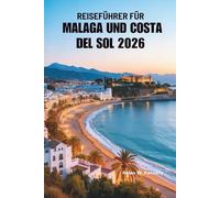 REISEFÜHRER FÜR MALAGA UND COSTA DEL SOL 2026: Eine Reise entlang der sonnenverwöhnten Küsten Südspaniens