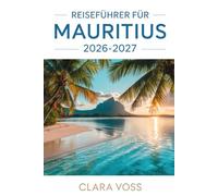 REISEFÜHRER FÜR MAURITIUS 2026-2027: Ein praktischer Begleiter, um die Strände, Kultur, Natur, Küche und Alltagserlebnisse der Insel mit Selbstvertrauen zu erkunden