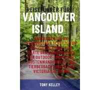 REISEFÜHRER FÜR VANCOUVER ISLAND: Entdecken Sie die verborgenen Schätze von British Columbia: Eine Karte der Einheimischen für Outdoor-Abenteuer, ... und Tierbeobachtungen von Victoria bis Tofino