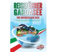 REISEFÜHRER GARDASEE - Eine unvergessliche Reise: Erkunden Sie alle Traumorte und Sehenswürdigkeiten und erleben Sie kulinarisches Essen, Action, Spaß, Entspannung, uvm. - Der praxisnahe Reiseguide