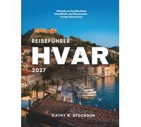 REISEFÜHRER HVAR 2027: Entdecken Sie die Top-Sehenswürdigkeiten von Hvar, Freizeitangebote, Unterkünfte und alles, was Sie für einen reibungslosen, unvergesslichen Urlaub brauchen
