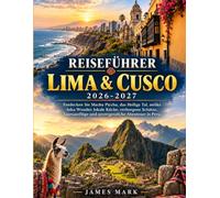Reiseführer Lima & Cusco 2026-2027: Entdecken Sie Machu Picchu, das Heilige Tal, antike Inka-Wunder, lokale Küche, verborgene Schätze, Tagesausflüge und unvergessliche Abenteuer in Peru.