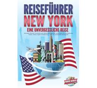 REISEFÜHRER NEW YORK - Eine unvergessliche Reise: Erkunden Sie alle Traumorte und Sehenswürdigkeiten und erleben Sie kulinarisches Essen, Action, Spaß, Entspannung, uvm. - Der praxisnahe Reiseguide