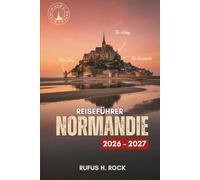 Reiseführer Normandie 2026-2027: Planen Sie Ihre Reise mit Tagesprogrammen, Unterkunftsempfehlungen, Sehenswürdigkeiten und Aktivitäten an der historischen Küste und im Hinterland Frankreichs
