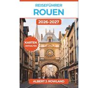 Reiseführer Rouen 2026-2027 (VOLLFARBE): Entdecken Sie das mittelalterliche Normandie mit detaillierten Karten, Monets gotischer Kathedrale, der ... d'Arc, Fachwerkgassen und normannischer Küche