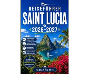 REISEFÜHRER SAINT LUCIA 2026/2027: Der perfekte Begleiter zur Helen of the West Indies, wo Vulkangipfel, üppige Regenwälder, Weltklasse-Tauchreviere, ... Insel der Karibik auf Sie warten.