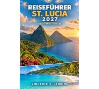 Reiseführer St. Lucia 2027: Entdecken Sie die Pitons, Soufrière, Gros Islet, die kreolische Küche, Schwefelquellen, Regenwaldwanderungen, Karibikstrände, Segeln und Schnorcheln
