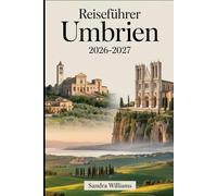 Reiseführer Umbrien 2026-2027: Ein kompletter Reiseführer für Erstbesucher zu Assisi, Perugia, Orvieto, dem Trasimenosee, mittelalterlichen ... reizvollen Fahrten und authentischem...
