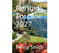 Reisgids Toscane 2027: Plan jouw droomreis door het hart van Italië met insider tips, verborgen parels en onvergetelijke ervaringen in Toscane 2027