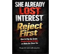 Reject First: How to Flip the Script, Create Instant Intrigue, and Make Her Chase You