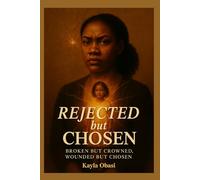 Rejected But Chosen: Broken but Crowned, Wounded but Chosen