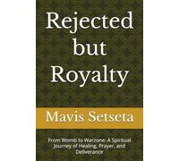 Rejected but Royal: From Womb to Warzone: A Spiritual Journey of Healing, Prayer, and Deliverance