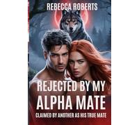 REJECTED BY MY ALPHA MATE: CLAIMED BY ANOTHER AS HIS TRUE MATE