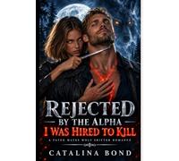 REJECTED BY THE ALPHA I WAS HIRED TO KILL: A Fated Mates Wolf Shifter Romance