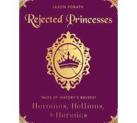Rejected Princesses: Tales of History's Boldest Heroines, Hellions, and Heretics - An Illustrated Biography Celebrating Women Who Refused to Behave