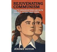 Rejuvenating Communism: Youth Organizations and Elite Renewal in Post-Mao China