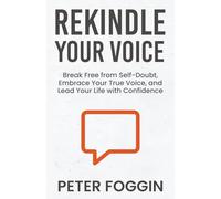Rekindle Your Voice: Break Free from Self-Doubt, Embrace Your True Voice and Lead Your Life with Confidence