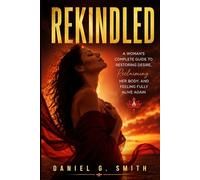 Rekindled: A Woman's Complete Guide to Restoring Desire, Reclaiming Her Body, and Feeling Fully Alive Again