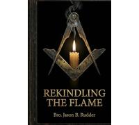 Rekindling the Flame: Restoring the Soul and Substance of Freemasonry