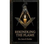 Rekindling the Flame: Restoring the Soul and Substance of Freemasonry
