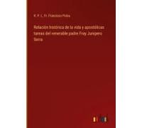 Relación Histórica De La Vida Y Apostólicas Tareas Del Venerable Padre Fray Junipero Serra