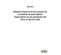 Relación Historica De Los Sucesos De La Rebelión De José Gabriel Tupac-Amaru En Las Provincias Del Peru, El Año De 1780