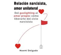 RELACIÓN NARCISISTA, AMOR UNILATERAL: Del gaslighting al amor propio: cómo liberarte del ciclo narcisista