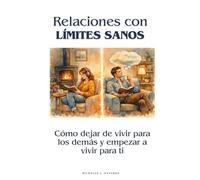 Relaciones con límites sanos: Cómo dejar de vivir para los demás y empezar a vivir para ti