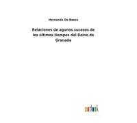 Relaciones De Agunos Sucesos De Los Últimos Tiempos Del Reino De Granada