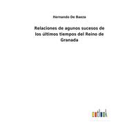 Relaciones De Agunos Sucesos De Los Últimos Tiempos Del Reino De Granada
