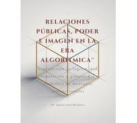 RELACIONES PÚBLICAS, PODER E IMAGEN EN LA ERA ALGORÍTMICA™: Arquitectura de legitimidad, reputación y gobernanza simbólica en mercados internacionales