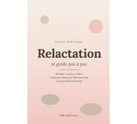 Relactation, le guide pas à pas: Stimuler, nourrir, y croire : toutes les clés pour faire remonter votre production de lait