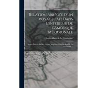 Relation Abrégée D'un Voyage Fait Dans L'intérieur De L'amérique Méridionale: Depuis La Côte La Mer Du Sud, Jusqu'aux Côtes Du Brésil & De La Guyane .