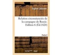 Relation circonstanciée de la campagne de Russie. Edition 6,Partie 2 Eugène Labaume (Auteur)