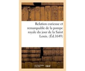 Relation curieuse et remarquable de la pompe royale du jour de la Saint Louis Ensemble des harangues et cérémonies faites à Notre-Dame et de tout ce qui s'est passé - Collectif - Hachette Bnf - broché