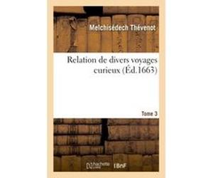 Relation de divers voyages curieux. Tome 3 Melchisédech Thévenot (Auteur)