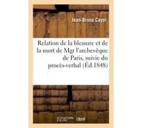 Relation de la blessure et de la mort de Mgr l'archevêque de Paris, procès-verbal de l'embaumement - Jean-Bruno Cayol - Hachette Bnf - broché - Livre
