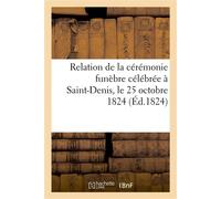 Relation de la cérémonie funèbre célébrée à Saint-Denis, le 25 octobre 1824, pour l'inhumation De Louis XVIII, roi de France - Collectif - Hachette Bnf - broché - Livre