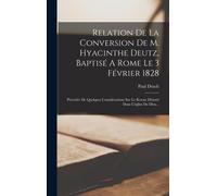 Relation De La Conversion De M. Hyacinthe Deutz, Baptisé A Rome Le 3 Février 1828: Précédée De Quelques Considérations Sur Le Retour D'israél Dans L'é