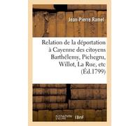 Relation De La Déportation À Cayenne Des Citoyens Barthélemy, Pichegru, Willot, La Rue, Etc.