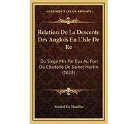 Relation De La Descente Des Anglois En L'Isle De Re: Du Siege Mis Par Eux Au Fort Ou Citadelle De Sainct Martin (1628)