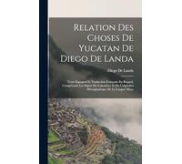 Relation Des Choses De Yucatan De Diego De Landa: Texte Espagnol Et Traduction Française En Regard, Comprenant Les Signes Du Calendrier Et De L'alphabet Hiéroglyphique De La Langue Maya